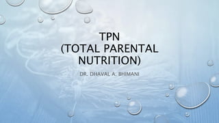 TPN
(TOTAL PARENTAL
NUTRITION)
DR. DHAVAL A. BHIMANI
 