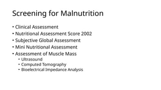 Screening for Malnutrition
• Clinical Assessment
• Nutritional Assessment Score 2002
• Subjective Global Assessment
• Mini Nutritional Assessment
• Assessment of Muscle Mass
• Ultrasound
• Computed Tomography
• Bioelectrical Impedance Analysis
 