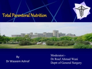 Total Parenteral Nutrition
By
Dr Waseem Ashraf
Moderator:-
Dr Rouf Ahmad Wani
Deptt of General Surgery
 