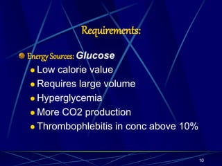 Energy Sources: Glucose
 Low calorie value
 Requires large volume
 Hyperglycemia
 More CO2 production
 Thrombophlebitis in conc above 10%
10
Requirements:
 