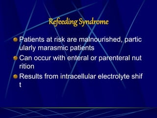 Refeeding Syndrome
Patients at risk are malnourished, partic
ularly marasmic patients
Can occur with enteral or parenteral nut
rition
Results from intracellular electrolyte shif
t
 