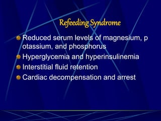 Refeeding Syndrome
Reduced serum levels of magnesium, p
otassium, and phosphorus
Hyperglycemia and hyperinsulinemia
Interstitial fluid retention
Cardiac decompensation and arrest
 