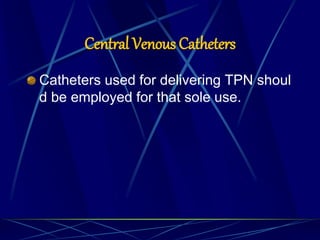 Central Venous Catheters
Catheters used for delivering TPN shoul
d be employed for that sole use.
 