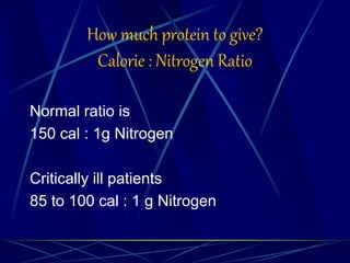 How much protein to give?
Calorie : Nitrogen Ratio
Normal ratio is
150 cal : 1g Nitrogen
Critically ill patients
85 to 100 cal : 1 g Nitrogen
 