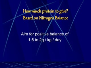 How much protein to give?
Based on Nitrogen Balance
Aim for positive balance of
1.5 to 2g / kg / day
 