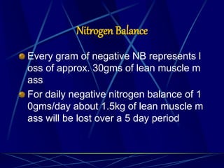 Nitrogen Balance
Every gram of negative NB represents l
oss of approx. 30gms of lean muscle m
ass
For daily negative nitrogen balance of 1
0gms/day about 1.5kg of lean muscle m
ass will be lost over a 5 day period
 