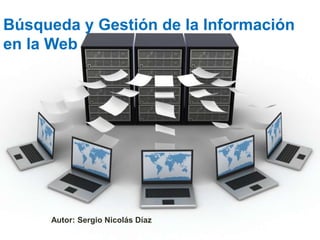 Búsqueda y Gestión de la Información
en la Web
Autor: Sergio Nicolás Díaz
 