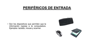 PERIFÉRICOS DE ENTRADA
• Son los dispositivos que permiten que la
información ingrese a la computadora.
Ejemplos: teclado, mouse y scanner.
 