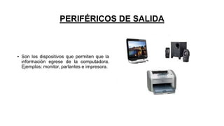 PERIFÉRICOS DE SALIDA
• Son los dispositivos que permiten que la
información egrese de la computadora.
Ejemplos: monitor, parlantes e impresora.
 