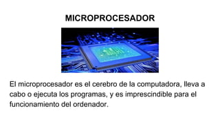 MICROPROCESADOR
El microprocesador es el cerebro de la computadora, lleva a
cabo o ejecuta los programas, y es imprescindible para el
funcionamiento del ordenador.
 