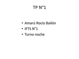 TP N°1
• Amarú Rocío Bailón
• IFTS N°1
• Turno noche
 