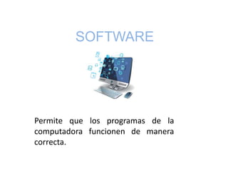 SOFTWARE
Permite que los programas de la
computadora funcionen de manera
correcta.
 