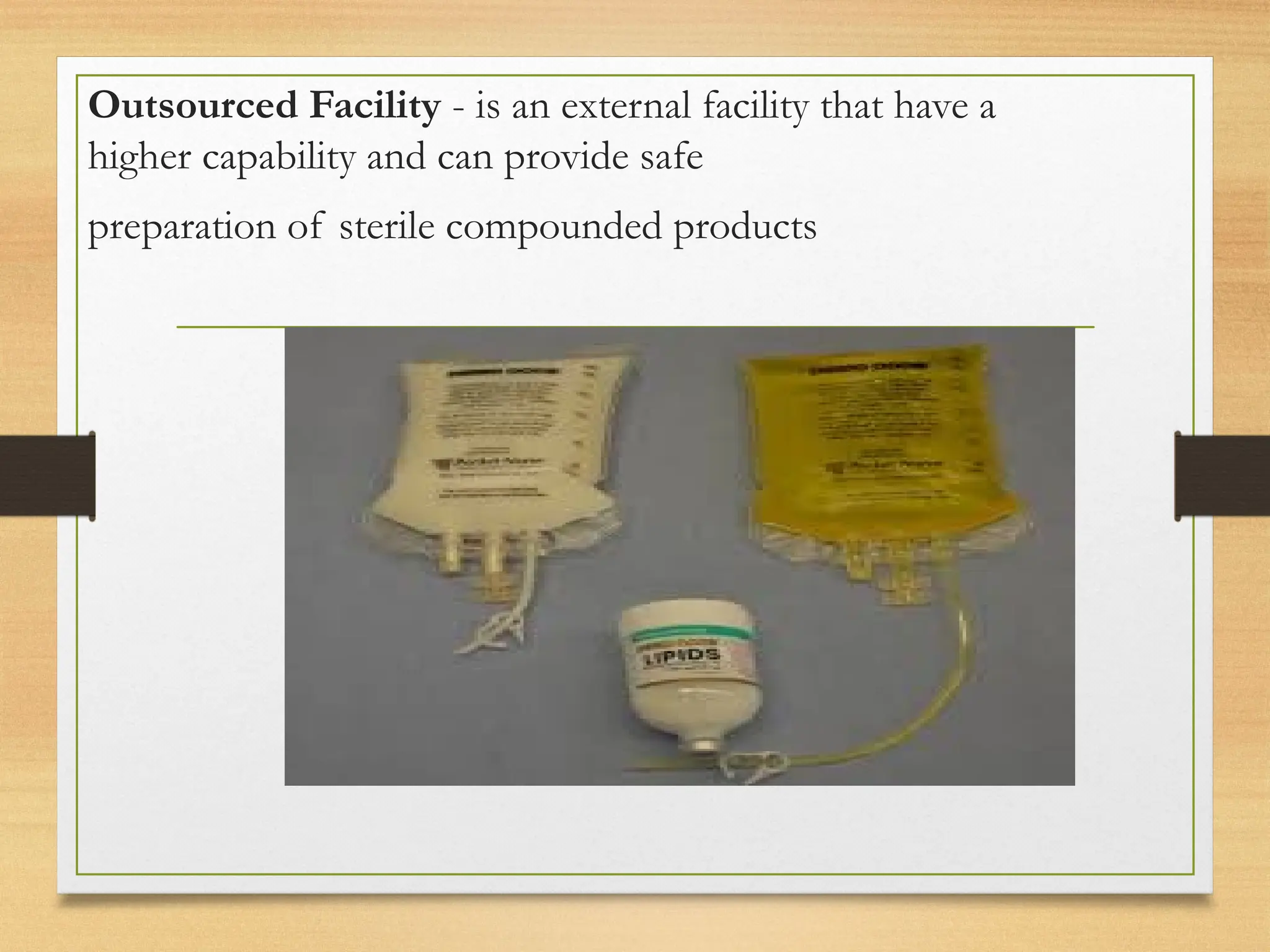 Outsourced Facility - is an external facility that have a
higher capability and can provide safe
preparation of sterile compounded products
 