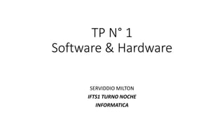 TP N° 1
Software & Hardware
SERVIDDIO MILTON
IFTS1 TURNO NOCHE
INFORMATICA
 