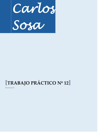 Carlos
       Sosa



[TRABAJO PRÁCTICO Nº 12]
Resolución
 