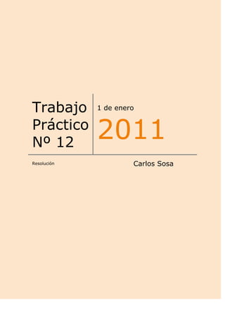 Trabajo      1 de enero

Práctico
Nº 12
             2011
Resolución            Carlos Sosa
 