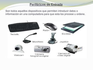 Periféricos de Entrada
Son todos aquellos dispositivos que permiten introducir datos o
información en una computadora para que esta los procese u ordene.
 