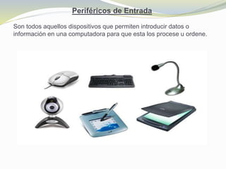 Periféricos de Entrada
Son todos aquellos dispositivos que permiten introducir datos o
información en una computadora para que esta los procese u ordene.
 