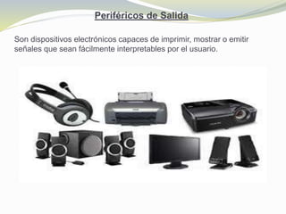 Periféricos de Salida
Son dispositivos electrónicos capaces de imprimir, mostrar o emitir
señales que sean fácilmente interpretables por el usuario.
 
