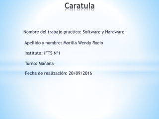 Nombre del trabajo practico: Software y Hardware
Apellido y nombre: Morilla Wendy Rocio
Instituto: IFTS Nº1
Fecha de realización: 20/09/2016
Turno: Mañana
 