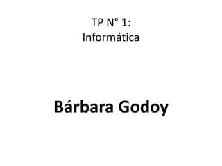 TP N° 1:
Informática
Bárbara Godoy
 