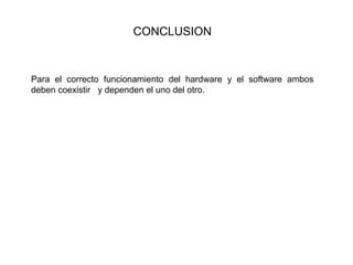 CONCLUSION
Para el correcto funcionamiento del hardware y el software ambos
deben coexistir y dependen el uno del otro.
 