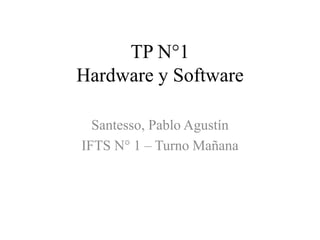 TP N°1
Hardware y Software
Santesso, Pablo Agustín
IFTS N° 1 – Turno Mañana
 