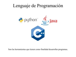 Lenguaje de Programación
Son las herramientas que tienen como finalidad desarrollar programas.
 