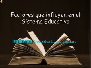 Factores que influyen en el
    Sistema Educativo


Integrantes: Gonzalez Laura Tamara
 