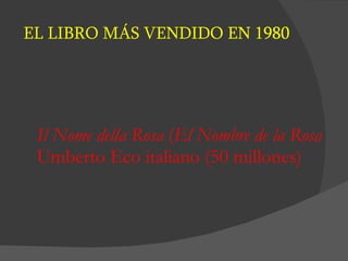 EL LIBRO MÁS VENDIDO EN 1980 Il Nome della Rosa  ( El Nombre de la Rosa  Umberto Eco italiano (50 millones) 