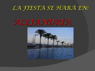 LA FIESTA SE HARÁ EN: ALEJANDRÍA 