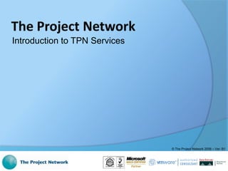 The Project Network
Introduction to TPN Services




                               © The Project Network 2008 – Ver: B1
 