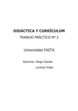 DIDÁCTICA Y CURRÍCULUM
  TRABAJO PRÁCTICO Nº 2


    Universidad FASTA


    Alumnos: Diego Gazote
            Luciana Volpe
 
