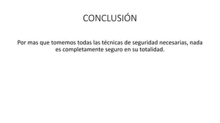 CONCLUSIÓN
Por mas que tomemos todas las técnicas de seguridad necesarias, nada
es completamente seguro en su totalidad.
 