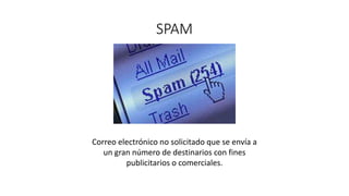 SPAM
Correo electrónico no solicitado que se envía a
un gran número de destinarios con fines
publicitarios o comerciales.
 