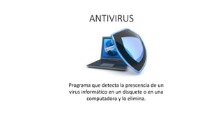 ANTIVIRUS
Programa que detecta la prescencia de un
virus informático en un disquete o en una
computadora y lo elimina.
 