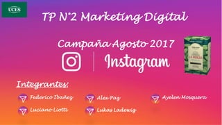 Integrantes:
TP N°2 Marketing Digital
Federico Ibañez
Luciano Liotti
Alex Paz Ayelen Mosquera
Lukas Ladewig
Campaña Agosto 2017
 