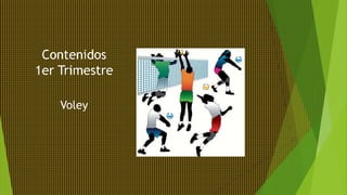 Contenidos
1er Trimestre
Voley
 