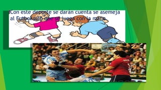 Con este deporte se darán cuenta se asemeja
al Futbol solo que se juega con la mano.
 
