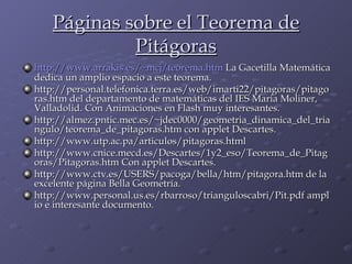Páginas sobre el Teorema de Pitágoras <ul><li>http:// www.arrakis.es / ~mcj / teorema.htm  La Gacetilla Matemática dedica ...