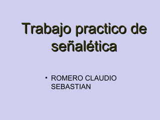 Trabajo practico de
    señalética
   • ROMERO CLAUDIO
     SEBASTIAN
 