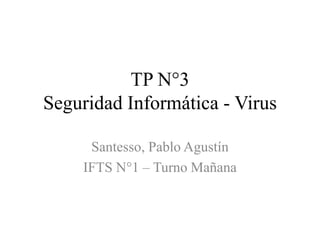 TP N°3
Seguridad Informática - Virus
Santesso, Pablo Agustín
IFTS N°1 – Turno Mañana
 