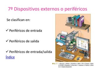 7º Dispositivos externos o periféricos
Se clasifican en:
 Periféricos de entrada
 Periféricos de salida
 Periféricos de entrada/salida
Índice
 