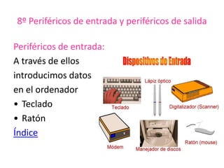 8º Periféricos de entrada y periféricos de salida
Periféricos de entrada:
A través de ellos
introducimos datos
en el ordenador
• Teclado
• Ratón
Índice
 