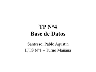 TP N°4
Base de Datos
Santesso, Pablo Agustín
IFTS N°1 – Turno Mañana
 