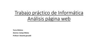 Trabajo práctico de Informática
Análisis página web
Turno Mañana
Alumno: Campo Matias
Profesor: Eduardo gesualdi
 