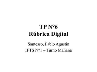 TP N°6
Rúbrica Digital
Santesso, Pablo Agustín
IFTS N°1 – Turno Mañana
 