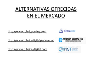 ALTERNATIVAS OFRECIDAS
EN EL MERCADO
http://www.rubricaonline.com
http://www.rubricadigitalpas.com.ar
http://www.rubrica-digital.com
 