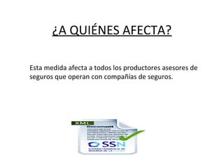 ¿A QUIÉNES AFECTA?
Esta medida afecta a todos los productores asesores de
seguros que operan con compañías de seguros.
 