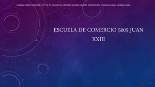 ESCUELA DE COMERCIO 5005 JUAN
XXIII
GENERAL ENRIQUE MOSCONI TP N°7 DE TIC A CARGO DEL PROFESOR ROLANDO AGUIRRE ,PROFESORADO DE INGLES ALUMNA ESCOBAR ELIANA
 